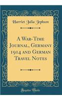 A War-Time Journal, Germany 1914 and German Travel Notes (Classic Reprint)