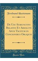 de Usu Subiunctivi Relativi Et Absoluti Apud Tacitum in Concionibus Obliquis (Classic Reprint)