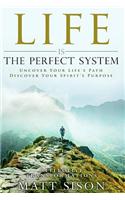 Life Is the Perfect System: Uncover Your Life's Path. Discover Your Spirit's Purpose