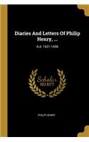 Diaries And Letters Of Philip Henry, ...: A.d. 1631-1696