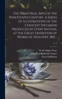 Industrial Arts of the Nineteenth Century. A Series of Illustrations of the Choicest Specimens Produced by Every Nation, at the Great Exhibition of Works of Industry, 1851 ..; v. 2