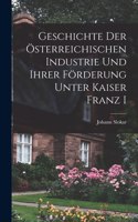 Geschichte Der Österreichischen Industrie und ihrer Förderung Unter Kaiser Franz I