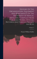 History Of The Organization, Equipment And War Service Of The Reginment Of Bengal Artillery, Compiled From Published Works, Official Records And Various Private Sources; Volume 2