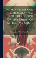 Sacred Hymns And Spiritual Songs For The Church Of Jesus Christ Of Latter-day Saints