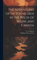 Adventures of six Young Men in the Wilds of Maine and Canada