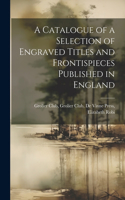 Catalogue of a Selection of Engraved Titles and Frontispieces Published in England