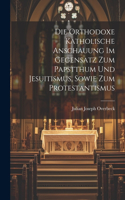orthodoxe katholische Anschauung im Gegensatz Zum Papstthum und Jesuitismus, sowie zum Protestantismus