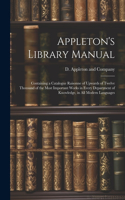 Appleton's Library Manual: Containing a Catalogue Raisonne of Upwards of Twelve Thousand of the Most Important Works in Every Department of Knowledge, in All Modern Languages