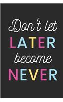 Don't Let Later Become Never