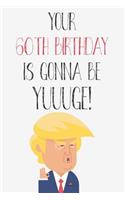 Your 60th Birthday Is Gonna Be Yuuuge: Funny Donald Trump 60th Birthday Journal / Notebook / Diary / Greetings Card Quote Gift (6 x 9 - 110 Blank Lined Pages)