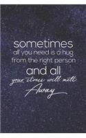 Sometimes All You Need Is A Hug From The Right Person And All Your Stress Will Melt Away.: Daily Success, Motivation and Everyday Inspiration For Your Best Year Ever, 365 days to more Happiness Motivational Year Long Journal / Daily Notebo
