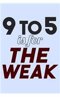 9 to 5 is for the Weak