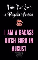 I am Not Just a Regular Woman - I Am a Badass Bitch Born in August