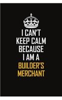 I Can't Keep Calm Because I Am A Builder's Merchant