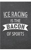 Ice Racing Is The Bacon Of Sports: Ice Racing Notebook, Planner or Journal Size 6 x 9 110 Lined Pages Office Equipment, Supplies Funny Ice Racing Gift Idea for Christmas or Birthday