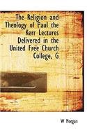 The Religion and Theology of Paul the Kerr Lectures Delivered in the United Free Church College, G