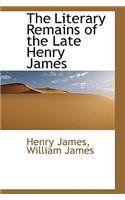 The Literary Remains of the Late Henry James