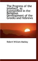 The Progress of the Intellect, as Exemplified in the Religious Development of the Greeks and Hebrews