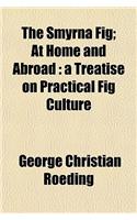 The Smyrna Fig; At Home and Abroad: A Treatise on Practical Fig Culture