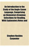 An Introduction to the Study of the Anglo-Saxon Language, Comprising an Elementary Grammar, Selections for Reading, with Explanatory Notes and