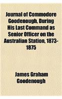 Journal of Commodore Goodenough, During His Last Command as Senior Officer on the Australian Station, 1873-1875
