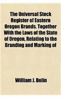 The Universal Stock Register of Eastern Oregon Brands. Together with the Laws of the State of Oregon, Relating to the Branding and Marking of