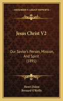 Jesus Christ V2: Our Savior's Person, Mission, And Spirit (1891)(English)