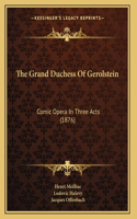 The Grand Duchess Of Gerolstein: Comic Opera In Three Acts (1876)