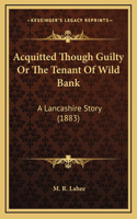 Acquitted Though Guilty Or The Tenant Of Wild Bank: A Lancashire Story (1883)