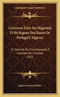 Convencao Entre Sua Magestade El-Rei Regente Dos Reinos De Portugal E Algarves: Em Nome Do Rei E Sua Magestade O Imperador Dos Francezes (1855)