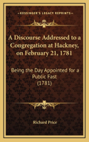 A Discourse Addressed to a Congregation at Hackney, on February 21, 1781: Being the Day Appointed for a Public Fast (1781)