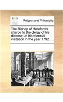 The Bishop of Hereford's charge to the clergy of his diocese, at his triennial visitation in the year 1792. ...