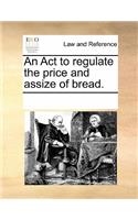 An ACT to Regulate the Price and Assize of Bread.: (English)