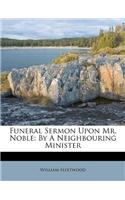 Funeral Sermon Upon Mr. Noble: By a Neighbouring Minister