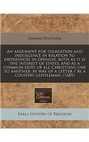 An Argument for Toleration and Indulgence in Relation to Differences in Opinion, Both as It Is the Interest of States, and as a Common Duty of All Christians One to Another: By Way of a Letter / By a Country Gentleman. (1681): By Way of a Letter / By a Country Gentleman. (1681)