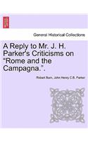 A Reply to Mr. J. H. Parker's Criticisms on Rome and the Campagna..