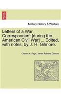 Letters of a War Correspondent [During the American Civil War] ... Edited, with Notes, by J. R. Gilmore.