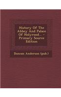 History of the Abbey and Palace of Holyrood... - Primary Source Edition