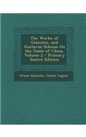 The Works of Gianutio, and Gustavus Selenus on the Game of Chess, Volume 2 - Primary Source Edition