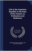 Life in the Argentine Republic in the Days of the Tyrants; Or, Civilization and Barbarism