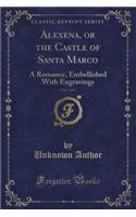 Alexena, or the Castle of Santa Marco, Vol. 2 of 3: A Romance, Embellished with Engravings (Classic Reprint)