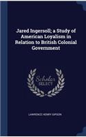 Jared Ingersoll; a Study of American Loyalism in Relation to British Colonial Government