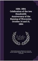 1684. 1884. Celebration of the Two Hundredth Anniversary of the Naming of Worcester, October 14 and 15, 1884