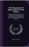 The Preparation Of Manuscripts For The Printer: Containing Directions To Authors As To The Manner Of Preparing Copy And Correcting Proofs, With Suggestions On The Submitting Of Manuscripts For Pub