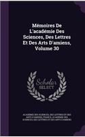 Mémoires De L'académie Des Sciences, Des Lettres Et Des Arts D'amiens, Volume 30