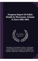Progress Report of Public Health in Wisconsin, Volume 8, Parts 1882-1884