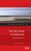 The Clay World of Çatalhöyük: A fine-grained perspective(BAR International)