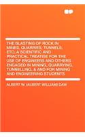 The Blasting of Rock in Mines, Quarries, Tunnels, Etc; A Scientific and Practical Treatise for the Use of Engineers and Others Engaged in Mining, Quarrying, Tunnelling, & and for Mining and Engineering Students