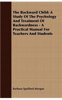 The Backward Child: A Study of the Psychology and Treatment of Backwardness - A Practical Manual for Teachers and Students