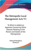 The Metropolis Local Management Acts V1: To Which Is Added an Appendix Containing Other Statutes Relating to the Powers and Duties of the Metropolitan